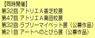 ≪同時開催≫第32回アトリエA香芝校展　第47回アトリエA高田校展　第32回　ラブリーマイペット展（公募作品）　第21回　アートへのとびら展（公募作品）