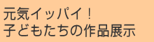 元気イッパイ！子どもたちの作品展示